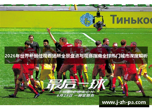 2026年世界杯最佳观看场所全景盘点与观赛指南全球热门城市深度解析