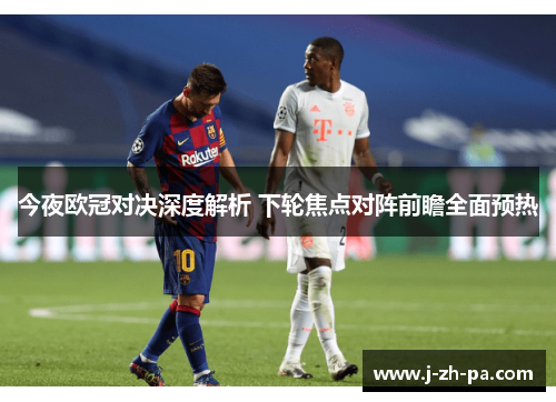 今夜欧冠对决深度解析 下轮焦点对阵前瞻全面预热 今夜欧冠对决深度解析 下轮焦点对阵前瞻全面预热