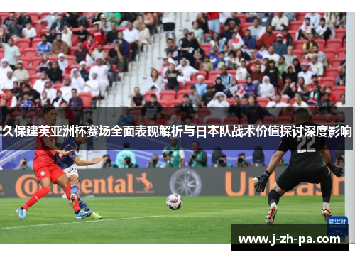 久保建英亚洲杯赛场全面表现解析与日本队战术价值探讨深度影响
