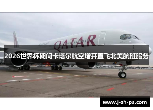 2026世界杯期间卡塔尔航空增开直飞北美航班服务 2026世界杯期间卡塔尔航空增开直飞北美航班服务