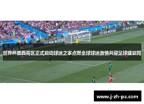 世界杯墨西哥区正式启动球迷之家点燃全球球迷激情共迎足球盛宴同