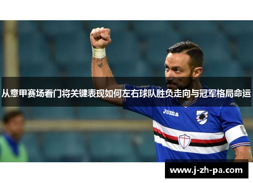 从意甲赛场看门将关键表现如何左右球队胜负走向与冠军格局命运 从意甲赛场看门将关键表现如何左右球队胜负走向与冠军格局命运