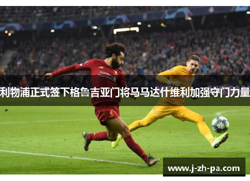 利物浦正式签下格鲁吉亚门将马马达什维利加强守门力量