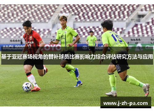 基于亚冠赛场视角的替补球员比赛影响力综合评估研究方法与应用