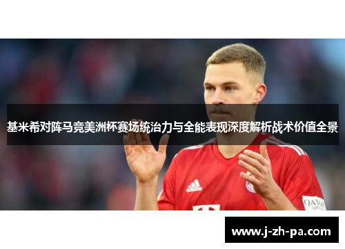 基米希对阵马竞美洲杯赛场统治力与全能表现深度解析战术价值全景 基米希对阵马竞美洲杯赛场统治力与全能表现深度解析战术价值全景
