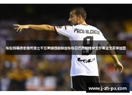 布伦特福德冬窗斥资三千万英镑提前锁定布鲁日巴西前锋伊戈尔蒂亚戈夏季加盟