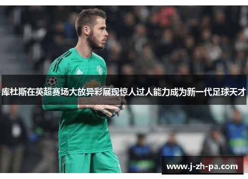 库杜斯在英超赛场大放异彩展现惊人过人能力成为新一代足球天才