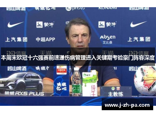 本周末欧冠十六强赛前速递伤病管理进入关键期考验豪门阵容深度 本周末欧冠十六强赛前速递伤病管理进入关键期考验豪门阵容深度