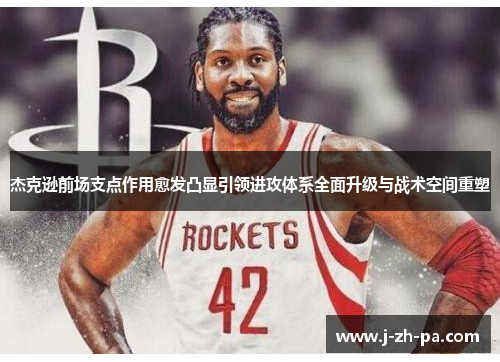 杰克逊前场支点作用愈发凸显引领进攻体系全面升级与战术空间重塑 杰克逊前场支点作用愈发凸显引领进攻体系全面升级与战术空间重塑