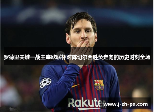 罗德里关键一战主宰欧联杯对阵切尔西胜负走向的历史时刻全场 罗德里关键一战主宰欧联杯对阵切尔西胜负走向的历史时刻全场