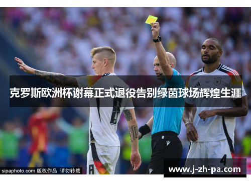 克罗斯欧洲杯谢幕正式退役告别绿茵球场辉煌生涯