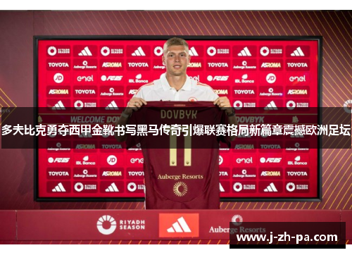 多夫比克勇夺西甲金靴书写黑马传奇引爆联赛格局新篇章震撼欧洲足坛