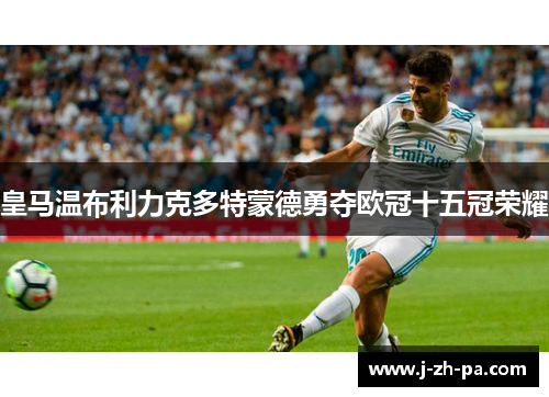 皇马温布利力克多特蒙德勇夺欧冠十五冠荣耀