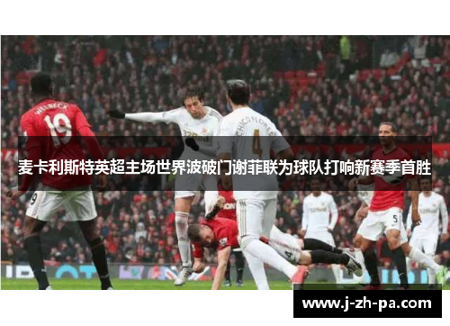 麦卡利斯特英超主场世界波破门谢菲联为球队打响新赛季首胜 麦卡利斯特英超主场世界波破门谢菲联为球队打响新赛季首胜