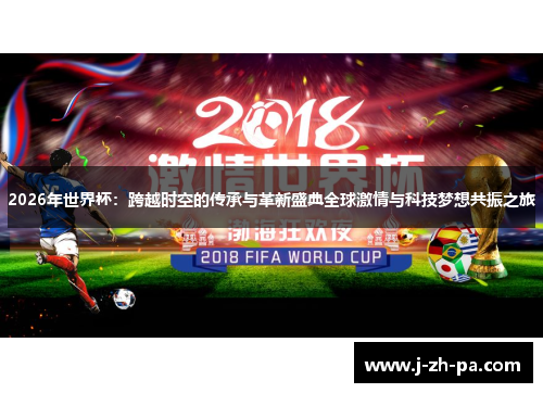 2026年世界杯:跨越时空的传承与革新盛典全球激情与科技梦想共振之旅 2026年世界杯:跨越时空的传承与革新盛典全球激情与科技梦想共振之旅