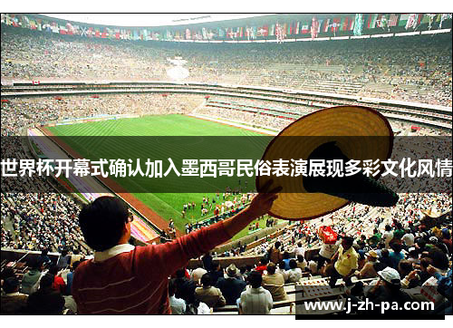 世界杯开幕式确认加入墨西哥民俗表演展现多彩文化风情