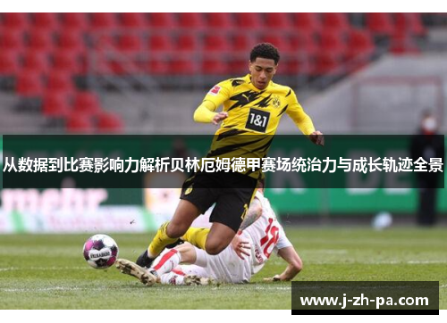 从数据到比赛影响力解析贝林厄姆德甲赛场统治力与成长轨迹全景 从数据到比赛影响力解析贝林厄姆德甲赛场统治力与成长轨迹全景