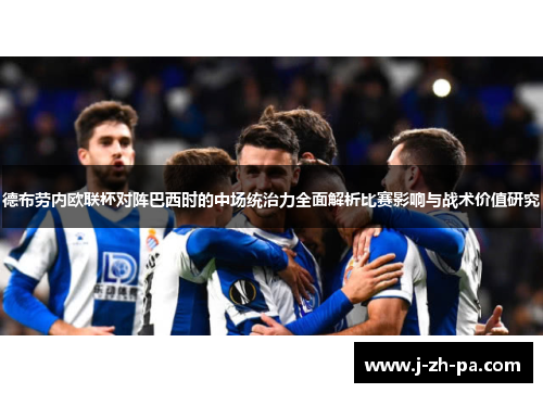 德布劳内欧联杯对阵巴西时的中场统治力全面解析比赛影响与战术价值研究 德布劳内欧联杯对阵巴西时的中场统治力全面解析比赛影响与战术价值研究