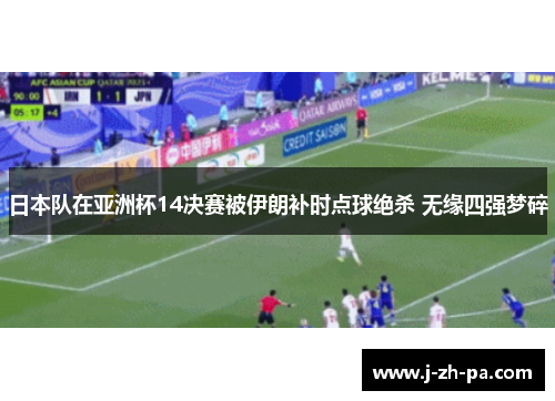 日本队在亚洲杯14决赛被伊朗补时点球绝杀 无缘四强梦碎 日本队在亚洲杯14决赛被伊朗补时点球绝杀 无缘四强梦碎