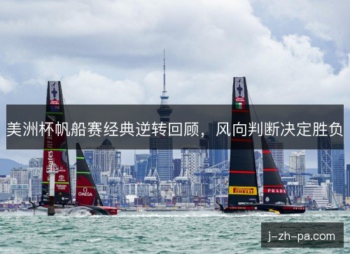 美洲杯帆船赛经典逆转回顾，风向判断决定胜负