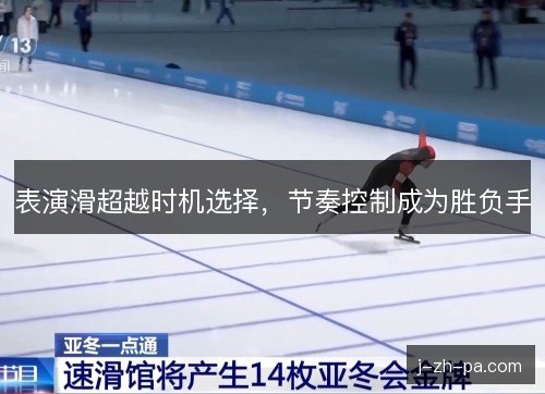 表演滑超越时机选择，节奏控制成为胜负手